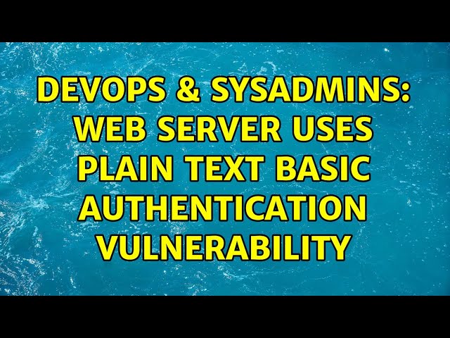 DevOps & SysAdmins: Web Server Uses Plain Text Basic Authentication vulnerability