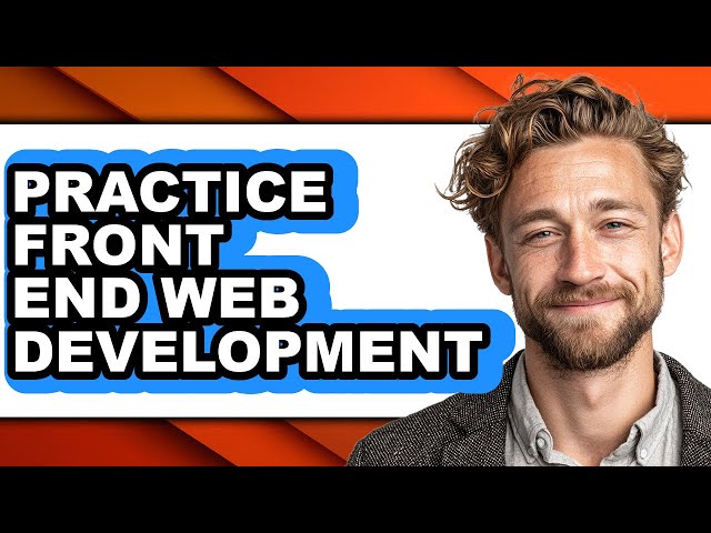 How to Practice Front End Web Development - Full Guide