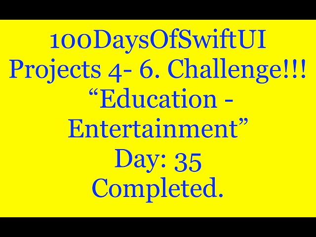 100 Days Of SwiftUI   Projects  4 - 6: Education   Entertainment   Day: 35  Challenge.