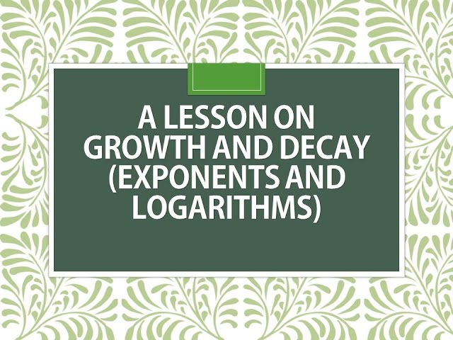 A Lesson on Growth and Decay (Exponents and Logarithms)