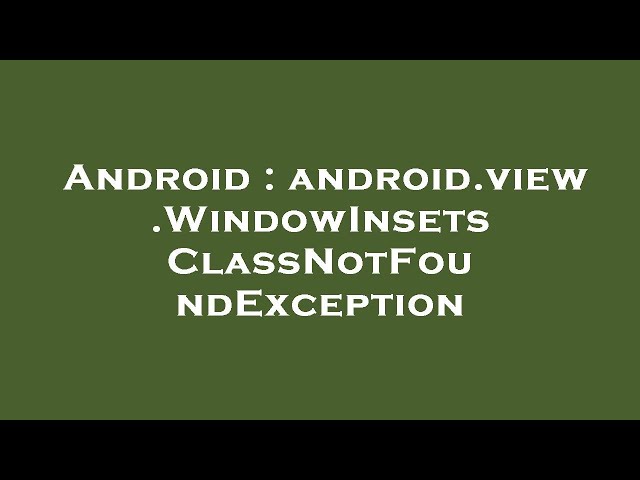 Android : android.view.WindowInsets ClassNotFoundException
