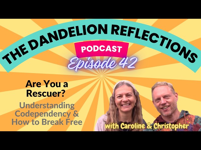 Codependency: How to Stop Rescuing & Start Healing - The Dandelion Reflections - Episode 42