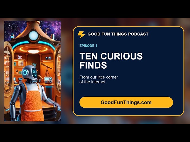 Good Fun Things Podcast: Ten Curious Finds From Our Little Corner of the Internet