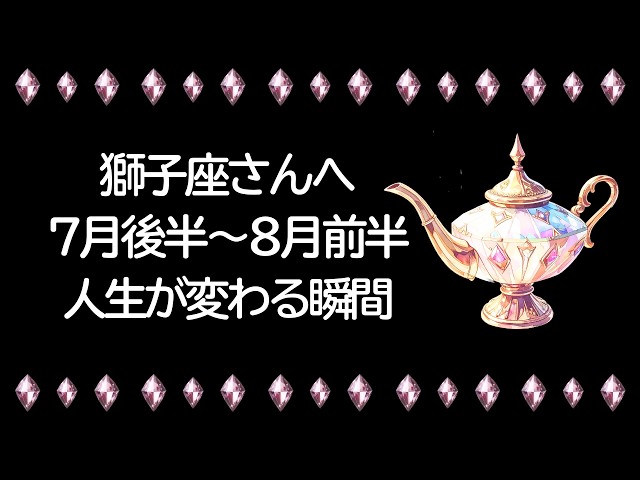 [Late July] Leo Horoscope: Your life might actually change... An unexpected new chapter is coming...