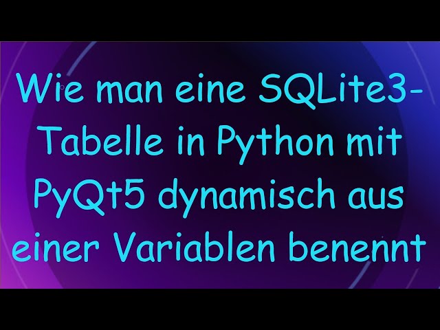 Wie man eine SQLite3-Tabelle in Python mit PyQt5 dynamisch aus einer Variablen benennt