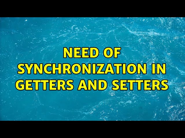 Need of synchronization in getters and setters (4 Solutions!!)