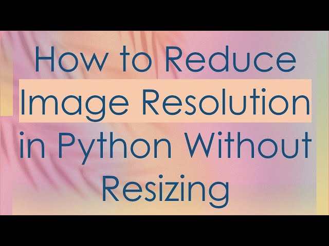 How to Reduce Image Resolution in Python Without Resizing