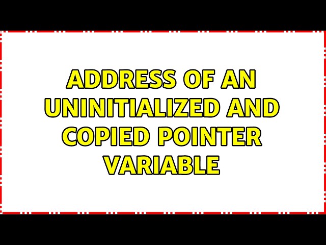 Address of an uninitialized and copied pointer variable (2 Solutions!!)