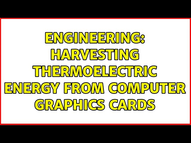 Engineering: Harvesting thermoelectric energy from computer graphics cards (3 Solutions!!)