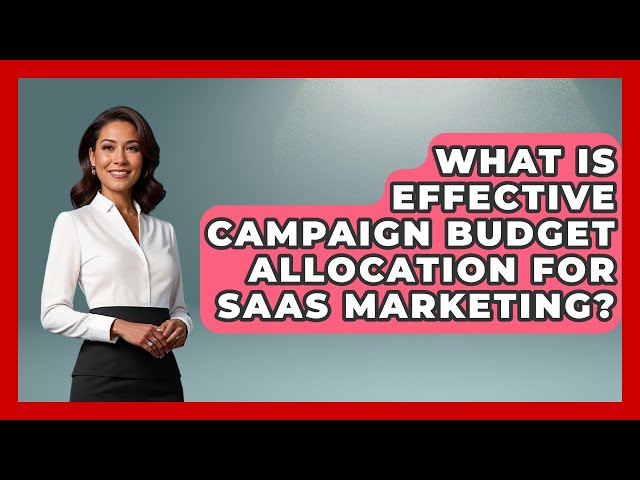 What Is Effective Campaign Budget Allocation For SaaS Marketing? - Saas Marketing Wizards