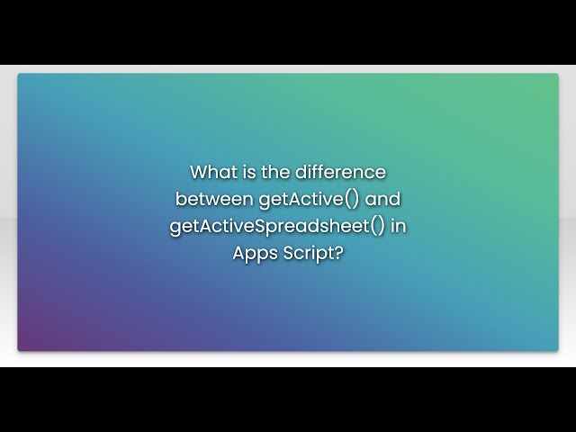 What is the difference between getActive() and getActiveSpreadsheet() in Apps Script?