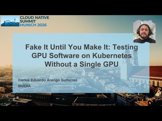 Fake It Until You Make It: Testing GPU Software on Kubernetes Without a Single GPU -Carlos Gutierrez