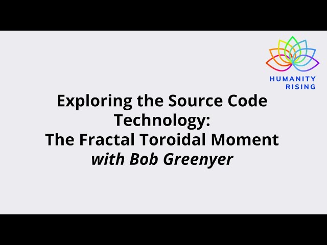 Humanity Rising 1109: Exploring Source Code Technology: Fractal Toroidal Moment with Bob Greenyer