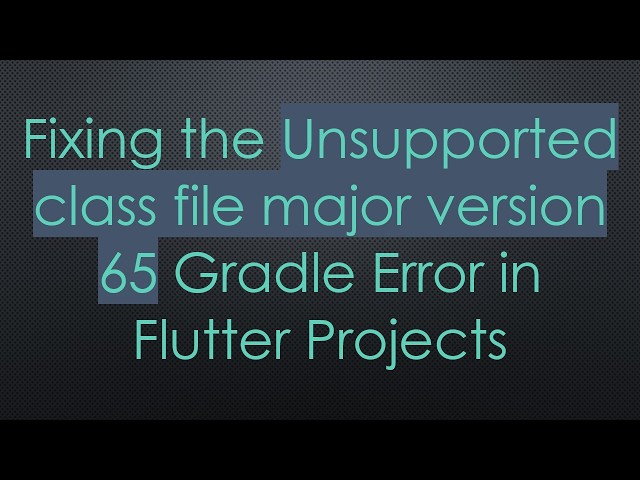 Fixing the Unsupported class file major version 65 Gradle Error in Flutter Projects