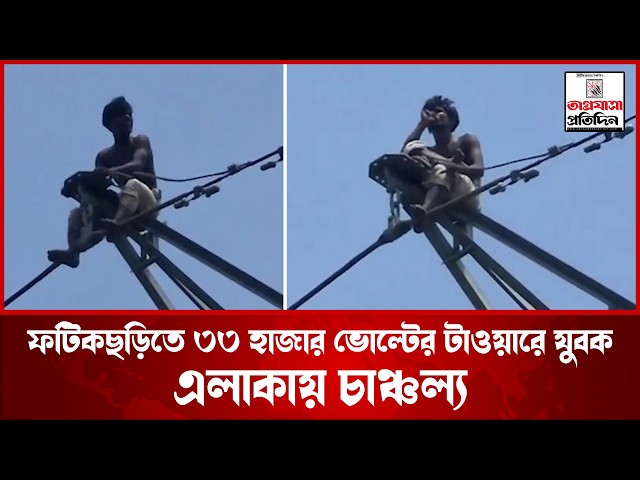 ফটিকছড়িতে ৩৩ হাজার ভোল্টের টাওয়ারে যুবক, এলাকায় চাঞ্চল্য