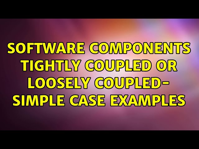 Software components tightly coupled or loosely coupled- simple case examples (3 Solutions!!)