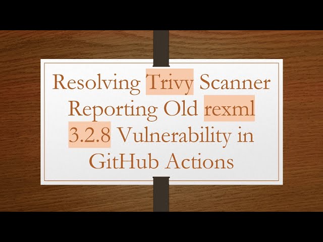 Resolving Trivy Scanner Reporting Old rexml 3.2.8 Vulnerability in GitHub Actions