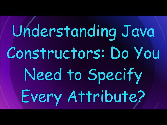 Understanding Java Constructors: Do You Need to Specify Every Attribute?