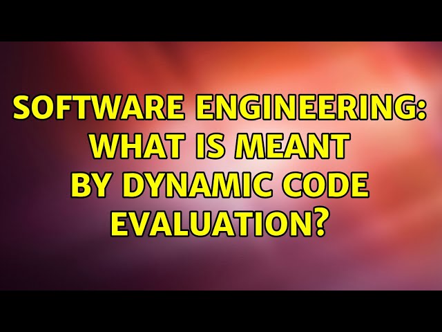 Software Engineering: What is meant by dynamic code evaluation?