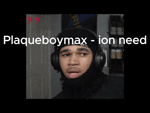 PlaqueboyMax - ion need