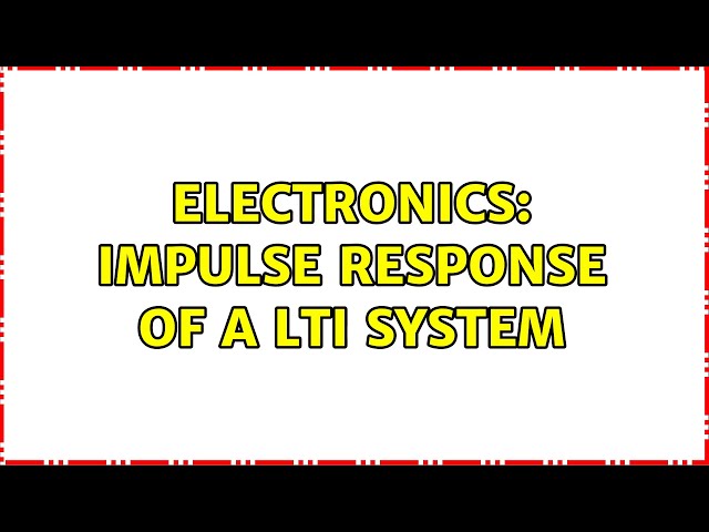 Electronics: Impulse Response of a LTI system (2 Solutions!!)