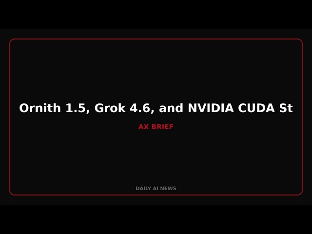 Ornith 1.5, Grok 4.6, and NVIDIA CUDA Strategy