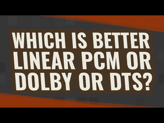 Which is better linear PCM or Dolby or DTS?
