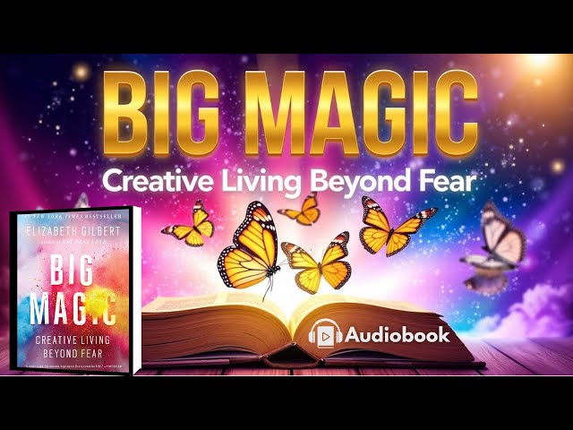 BIG MAGIC: Creative Living Beyond Fear by Elizabeth Gilbert | Full-Length Audiobook