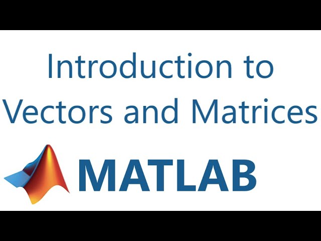 Matlab: Introduction to Vectors and Matrices