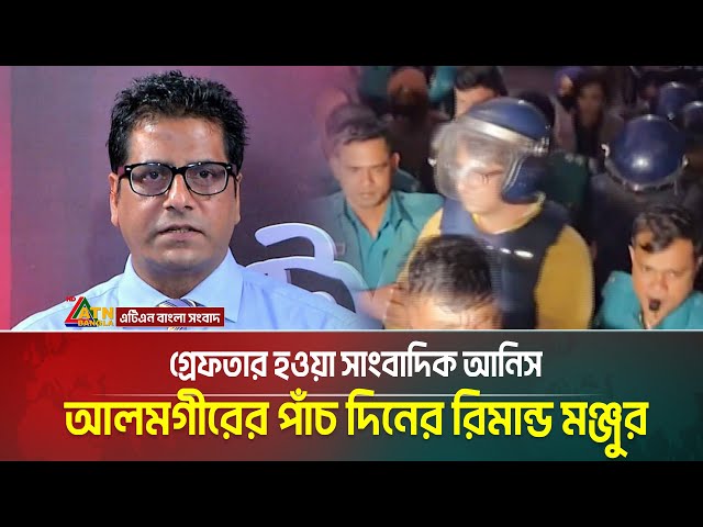 গ্রেফতার হওয়া সাংবাদিক আনিস আলমগীরের পাঁচ দিনের রিমান্ড মঞ্জুর | ATN BANGLA