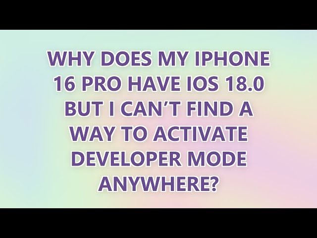 Why does my iPhone 16 Pro have iOS 18.0 but I can’t find a way to activate developer mode anywhere?