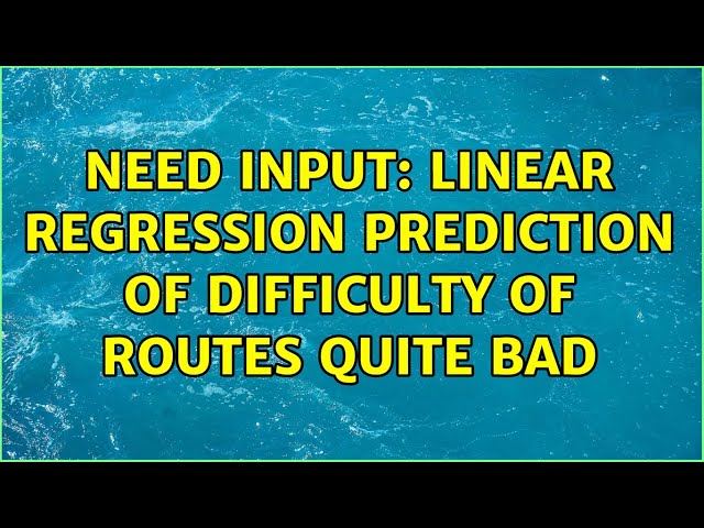 Need input: Linear Regression prediction of difficulty of routes quite bad