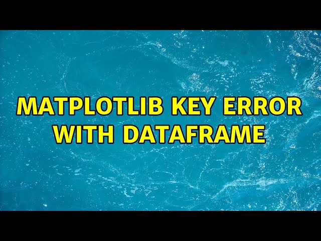 Matplotlib key error with dataframe (2 Solutions!!)