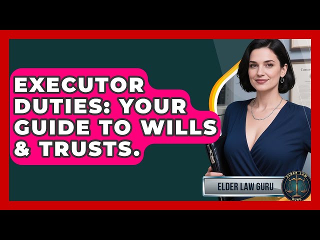Executor Duties: Your Guide To Wills & Trusts. - Elder Law Guru