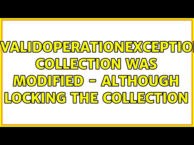 InvalidOperationException: Collection was modified - although locking the collection
