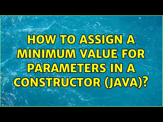 How to assign a minimum value for parameters in a constructor (java)? (5 Solutions!!)