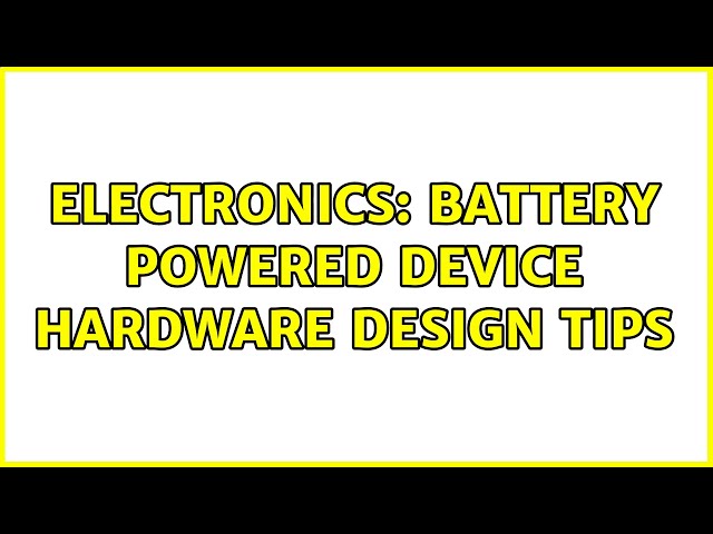 Electronics: Battery powered device hardware design tips