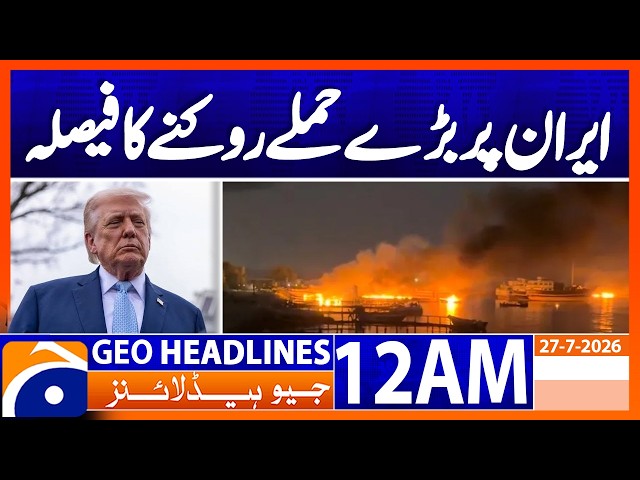 U.S. Makes Big Decision to Halt Attacks on Iran | Geo News 12 AM News Headlines | 27 July 2026