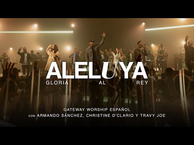 Aleluya (Gloria Al Rey) ft. Armando Sánchez, Christine D’Clario, Travy Joe | Gateway Worship Español