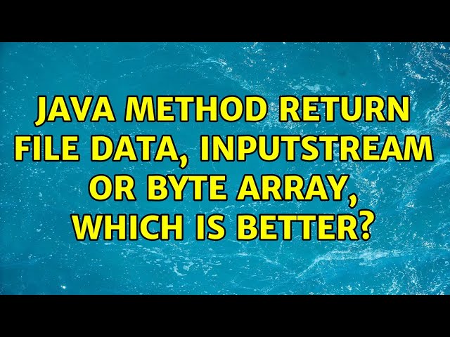 Java method return file data, inputstream or byte array, which is better? (3 Solutions!!)