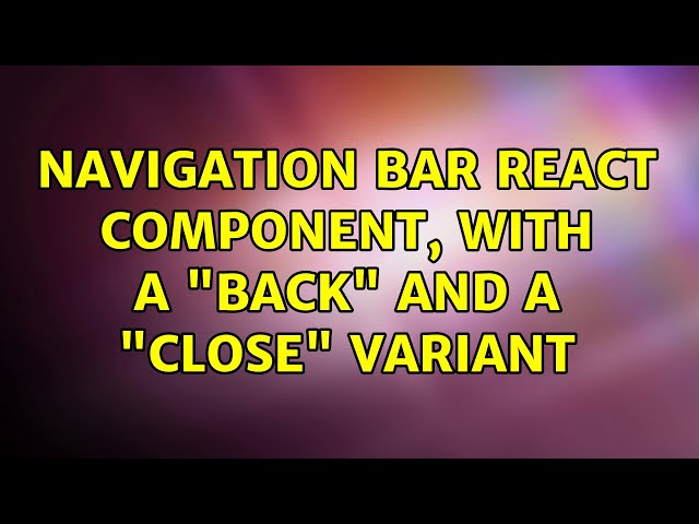 Navigation bar React component, with a "back" and a "close" variant