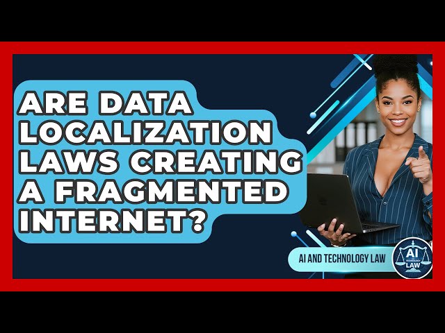 Are Data Localization Laws Creating A Fragmented Internet? - AI and Technology Law