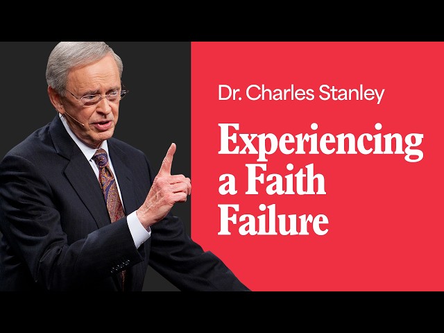 Experiencing a Faith Failure – Dr. Charles Stanley
