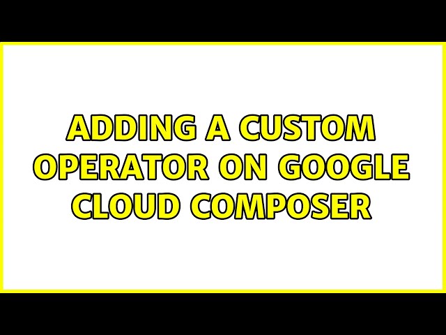 Adding a custom operator on Google Cloud Composer