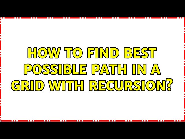 How to find best possible path in a grid with recursion?