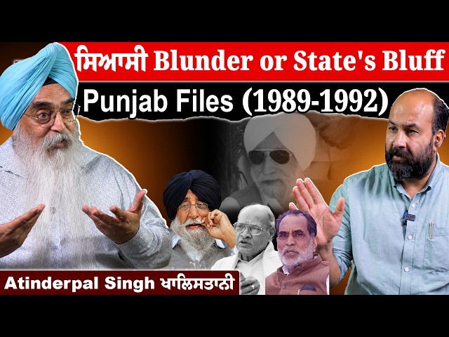 Punjab Files- 1989-92- A Political Blunder or State's Bluff- Ex MP Atinderpal Singh Unplugged 
