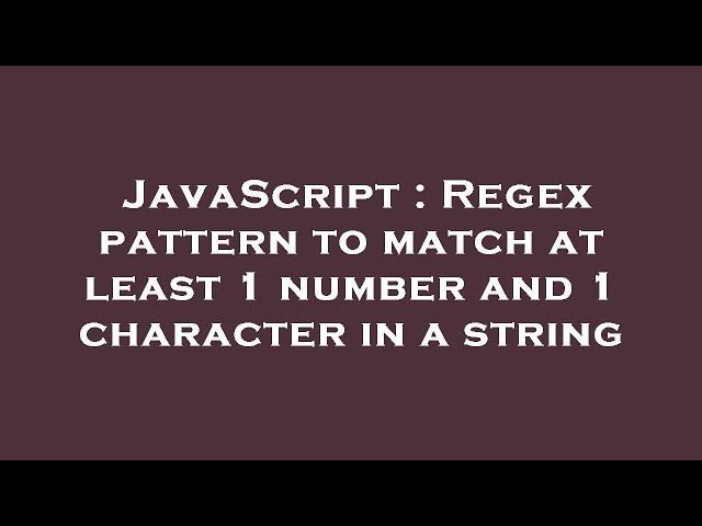 JavaScript : Regex pattern to match at least 1 number and 1 character in a string