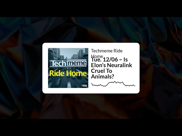 Tue. 12/06 – Is Elon’s Neuralink Cruel To Animals? - Techmeme Ride Home