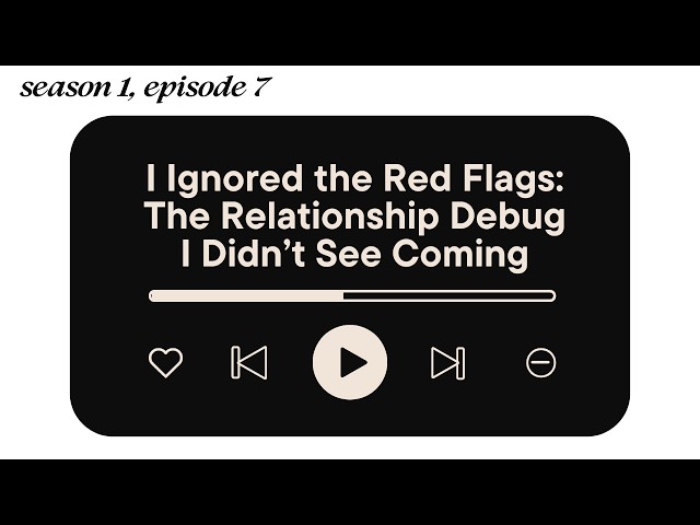 I Ignored the Red Flags: The Relationship Debug I Didn’t See Coming