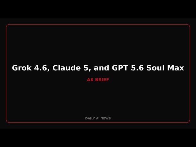 Grok 4.6, Claude 5, and GPT 5.6 Soul Max Debut